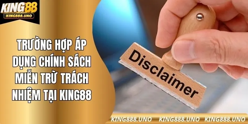 Trường hợp áp dụng chính sách miễn trừ trách nhiệm tại king88